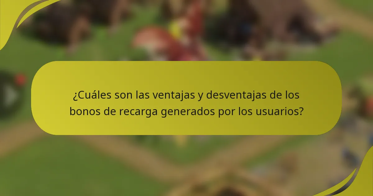 ¿Cuáles son las ventajas y desventajas de los bonos de recarga generados por los usuarios?