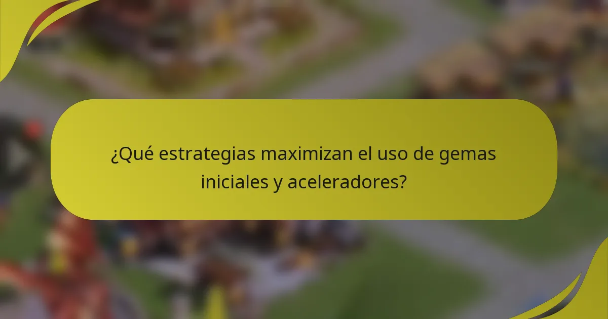 ¿Qué estrategias maximizan el uso de gemas iniciales y aceleradores?
