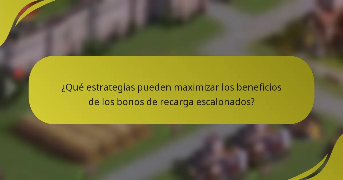 ¿Qué estrategias pueden maximizar los beneficios de los bonos de recarga escalonados?