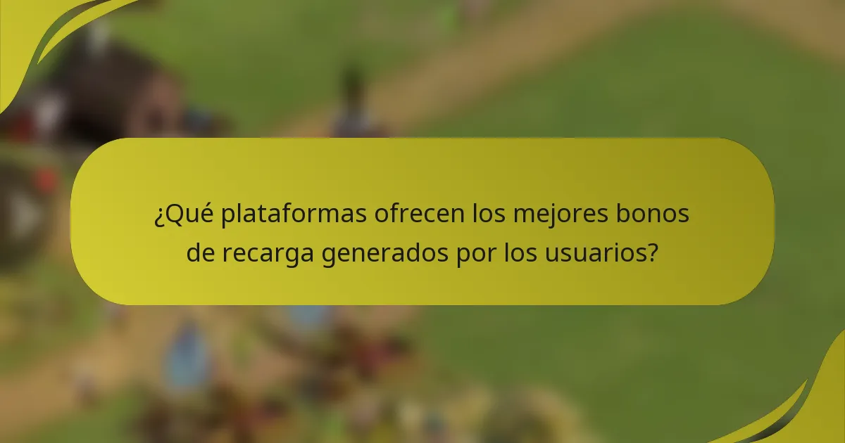 ¿Qué plataformas ofrecen los mejores bonos de recarga generados por los usuarios?